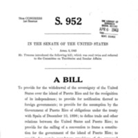 1943 Bill To Provide for the Withdrawal of the Sovereignty of the United States over the Island of Puerto Rico and for the Recognition of Its Independence; To Provide for Notification Thereof to Foreign Governments; To Provide for the Assumption by the Government of Puerto Rico of Obligations Under the Treaty with Spain on December 10, 1898; To Define Trade and Other Relations Between the United States and Puerto Rico; To Provide for the Calling of a Convention to Frame a Constitution for the Government of the Island of Puerto Rico; To Provide for Certain Mandatory Provisions of the Proposed Constitution; To Provide for the Submission of the Constitution to the People of Puerto Rico and Its Submission to the President of the United States for His Approval; To Provide for the Adjustment of Property Rights Between the United States and Puerto Rico; To Provide for the Maintenance of Military, Coaling, and Naval Stations by the United States the Island of Puerto Rico Until the Termination of the War Between the United States and Germany and Japan; To Continue in Force Certain Statutes Until Independence Has Been Acknowledged; And for Other Purposes (S. 952)